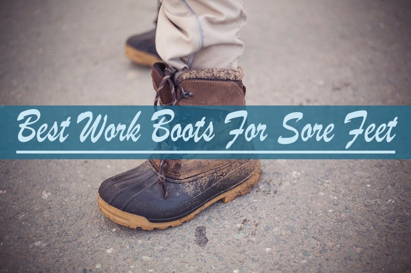 Best Work Boots for Sore Feet