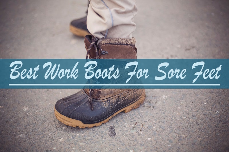 Best Work Boots for Sore Feet: Reviews, Buying Guide and FAQs 2023